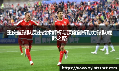 重庆篮球队反击战术解析与深度剖析助力球队崛起之路