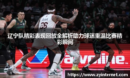 辽宁队精彩表现回放全解析助力球迷重温比赛精彩瞬间