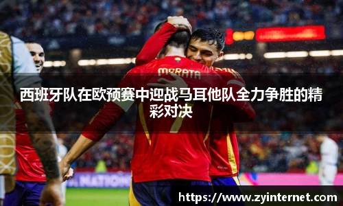 西班牙队在欧预赛中迎战马耳他队全力争胜的精彩对决